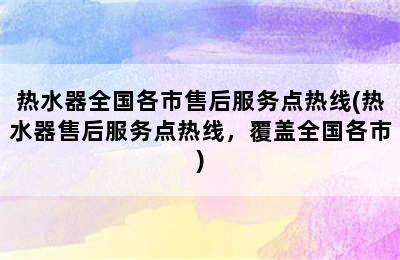 热水器全国各市售后服务点热线(热水器售后服务点热线，覆盖全国各市)