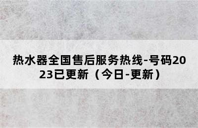 热水器全国售后服务热线-号码2023已更新（今日-更新）