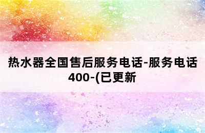 热水器全国售后服务电话-服务电话400-(已更新