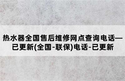 热水器全国售后维修网点查询电话—已更新(全国-联保)电话-已更新