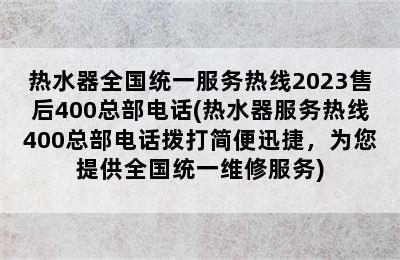 热水器全国统一服务热线2023售后400总部电话(热水器服务热线400总部电话拨打简便迅捷，为您提供全国统一维修服务)