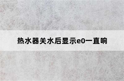 热水器关水后显示e0一直响