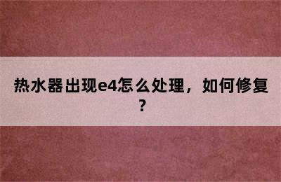 热水器出现e4怎么处理，如何修复？