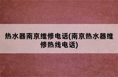 热水器南京维修电话(南京热水器维修热线电话)