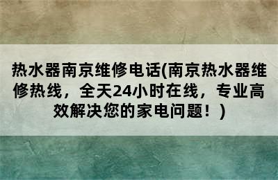 热水器南京维修电话(南京热水器维修热线，全天24小时在线，专业高效解决您的家电问题！)