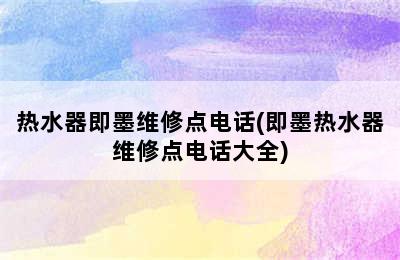 热水器即墨维修点电话(即墨热水器维修点电话大全)