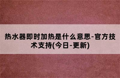 热水器即时加热是什么意思-官方技术支持(今日-更新)