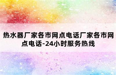 热水器厂家各市网点电话厂家各市网点电话-24小时服务热线