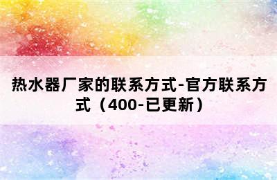 热水器厂家的联系方式-官方联系方式（400-已更新）