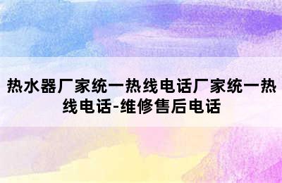 热水器厂家统一热线电话厂家统一热线电话-维修售后电话