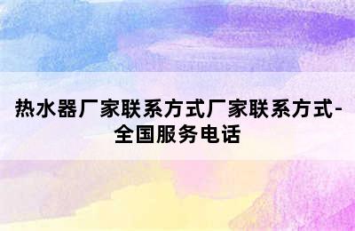 热水器厂家联系方式厂家联系方式-全国服务电话