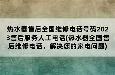 热水器售后全国维修电话号码2023售后服务人工电话(热水器全国售后维修电话，解决您的家电问题)