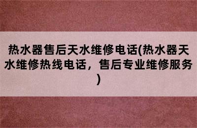 热水器售后天水维修电话(热水器天水维修热线电话，售后专业维修服务)