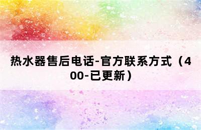 热水器售后电话-官方联系方式（400-已更新）