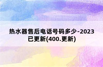 热水器售后电话号码多少-2023已更新(400.更新)