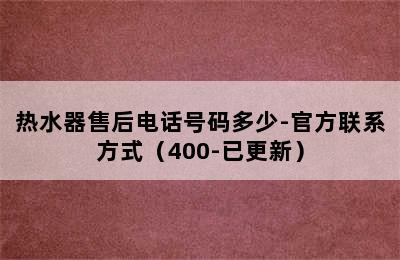 热水器售后电话号码多少-官方联系方式（400-已更新）