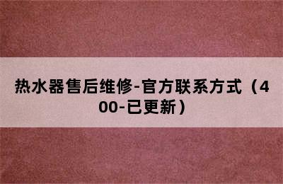 热水器售后维修-官方联系方式（400-已更新）