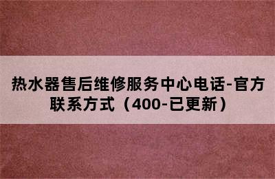 热水器售后维修服务中心电话-官方联系方式（400-已更新）