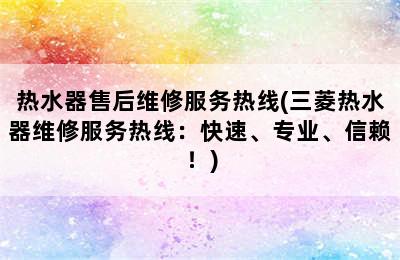 热水器售后维修服务热线(三菱热水器维修服务热线：快速、专业、信赖！)