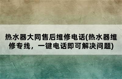 热水器大同售后维修电话(热水器维修专线，一键电话即可解决问题)