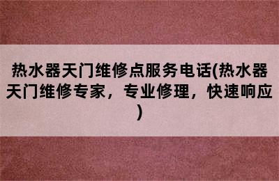 热水器天门维修点服务电话(热水器天门维修专家，专业修理，快速响应)