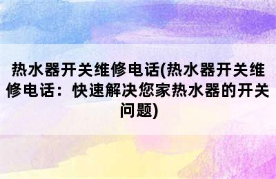 热水器开关维修电话(热水器开关维修电话：快速解决您家热水器的开关问题)