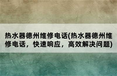 热水器德州维修电话(热水器德州维修电话，快速响应，高效解决问题)