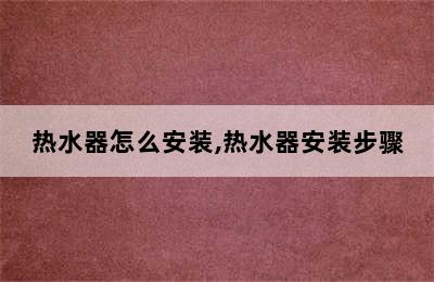 热水器怎么安装,热水器安装步骤