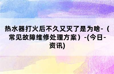 热水器打火后不久又灭了是为啥-（常见故障维修处理方案）-(今日-资讯)