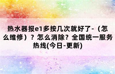 热水器报e1多按几次就好了-（怎么维修）？怎么消除？全国统一服务热线(今日-更新)