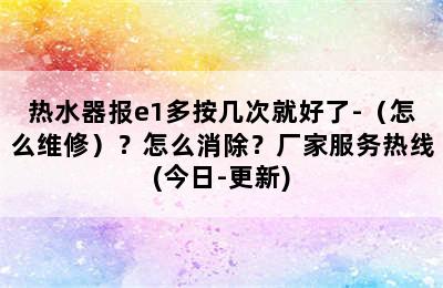 热水器报e1多按几次就好了-（怎么维修）？怎么消除？厂家服务热线(今日-更新)