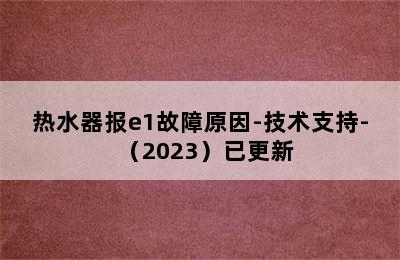 热水器报e1故障原因-技术支持-（2023）已更新