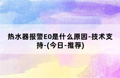 热水器报警E0是什么原因-技术支持-(今日-推荐)