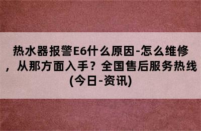 热水器报警E6什么原因-怎么维修，从那方面入手？全国售后服务热线(今日-资讯)