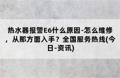 热水器报警E6什么原因-怎么维修，从那方面入手？全国服务热线(今日-资讯)