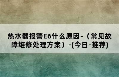 热水器报警E6什么原因-（常见故障维修处理方案）-(今日-推荐)