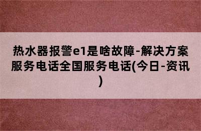 热水器报警e1是啥故障-解决方案服务电话全国服务电话(今日-资讯)