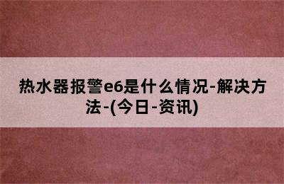 热水器报警e6是什么情况-解决方法-(今日-资讯)