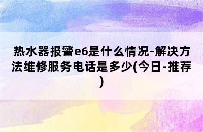 热水器报警e6是什么情况-解决方法维修服务电话是多少(今日-推荐)