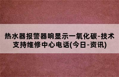 热水器报警器响显示一氧化碳-技术支持维修中心电话(今日-资讯)