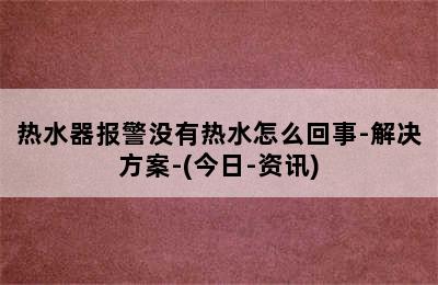 热水器报警没有热水怎么回事-解决方案-(今日-资讯)