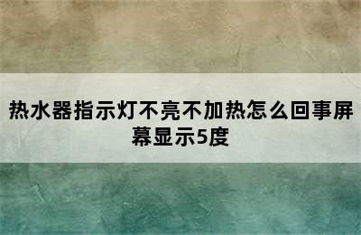 热水器指示灯不亮不加热怎么回事屏幕显示5度