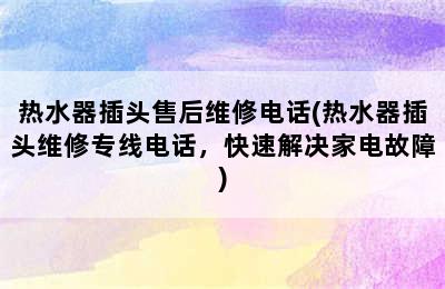 热水器插头售后维修电话(热水器插头维修专线电话，快速解决家电故障)