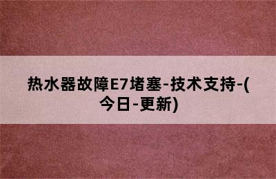 热水器故障E7堵塞-技术支持-(今日-更新)