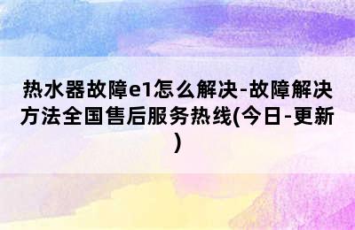 热水器故障e1怎么解决-故障解决方法全国售后服务热线(今日-更新)