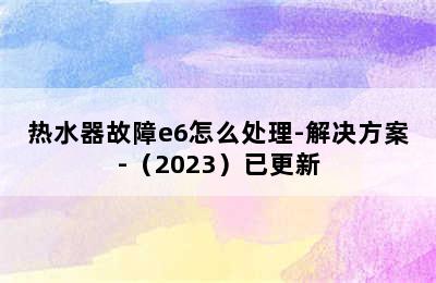 热水器故障e6怎么处理-解决方案-（2023）已更新