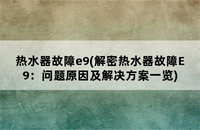 热水器故障e9(解密热水器故障E9：问题原因及解决方案一览)