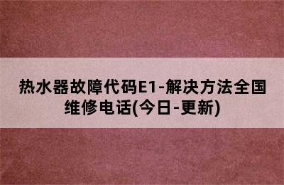 热水器故障代码E1-解决方法全国维修电话(今日-更新)