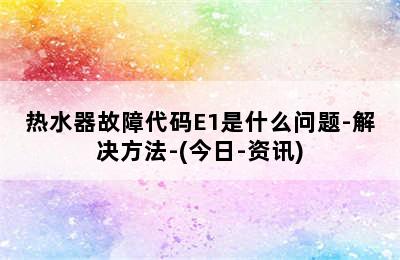 热水器故障代码E1是什么问题-解决方法-(今日-资讯)