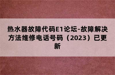 热水器故障代码E1论坛-故障解决方法维修电话号码（2023）已更新